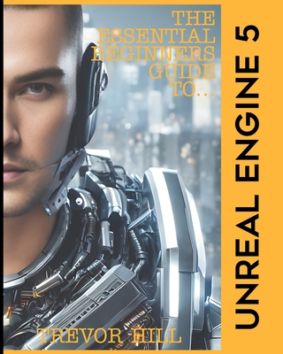 The Essential Beginners Guide to Unreal Engine 5: 2023 Edition Cover Image