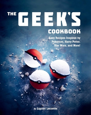 The Geek's Cookbook: Easy Recipes Inspired by Pokémon, Harry Potter, Star Wars, and More! By Liguori Lecomte Cover Image