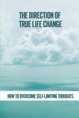 The Direction Of True Life Change: How To Overcome Self-Limiting Thoughts: Thinking With Duality Cover Image