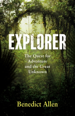 Explorer: The Quest for Adventure and the Great Unknown By Benedict Allen Cover Image