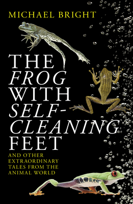 The Frog with Self-Cleaning Feet: And Other Extraordinary Tales from the Animal World By Michael Bright Cover Image