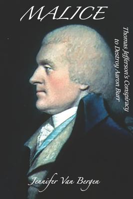 Malice: Thomas Jefferson's Conspiracy to Destroy Aaron Burr By Jennifer Van Bergen Cover Image