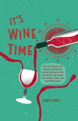 It's Wine Time: Everything you've always wanted to know but were too afraid to ask about red, white, rosé, and sparkling wine By Chris Losh Cover Image