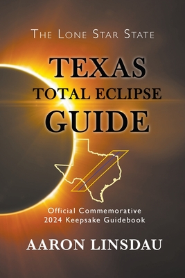 Texas Total Eclipse Guide: Official Commemorative 2024 Keepsake Guidebook (2024 Total Eclipse Guide) By Aaron Linsdau Cover Image