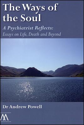 The Ways of the Soul: A Psychiatrist Reflects: Essays on Life, Death and Beyond (Muswell Hill Press) By Andrew Powell Cover Image