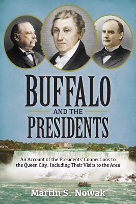 Buffalo and the Presidents: An Account of the American Presidents' Connections to the Queen City, Including their Visits to the Area By Martin S. Nowak Cover Image
