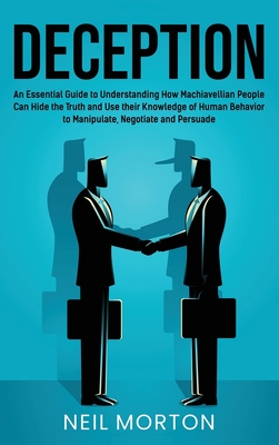Deception: An Essential Guide to Understanding How Machiavellian People Can Hide the Truth and Use their Knowledge of Human Behav By Neil Morton Cover Image