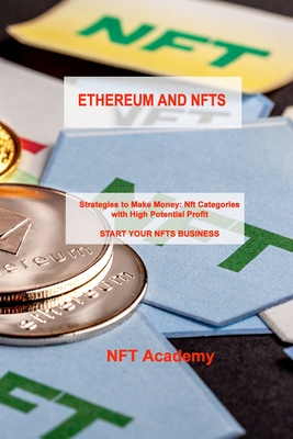 Ethereum and Nfts: Strategies to Make Money: Nft Categories with High Potential Profit START YOUR NFTS BUSINESS Cover Image