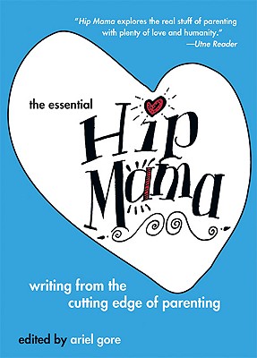 The Essential Hip Mama: Writing from the Cutting Edge of Parenting (Live Girls)