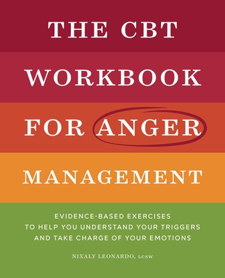 The CBT Workbook for Anger Management: Evidence-Based Exercises to Help You Understand Your Triggers and Take Charge of Your Emotions By Nixaly Leonardo Cover Image