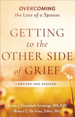 Getting to the Other Side of Grief: Overcoming the Loss of a Spouse By Ed D. Zonnebelt-Smeenge, Susan J. R. N., Robert C. De Vries Cover Image