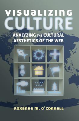 Visualizing Culture; Analyzing the Cultural Aesthetics of the Web (Visual Communication #4) By Roxanne M. O'Connell Cover Image