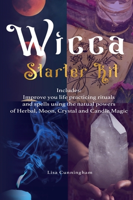 Wicca: Starter Kit: Improve your life practicing rituals and spells using the natural powers of Herbal, Moon, Crystal and Can By Lisa Cunningham Cover Image