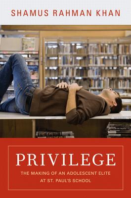 Privilege: The Making of an Adolescent Elite at St. Paul's School (William G. Bowen #65)