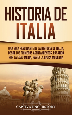 Historia de Italia: Una guía fascinante de la historia de Italia, desde los primeros asentamientos, pasando por la Edad Media, hasta la ép Cover Image