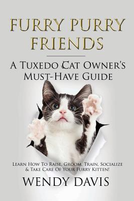 Furry Purry Friends - A Tuxedo Cat Owner's Must-Have Guide: Learn How To Raise, Groom, Train, Socialize & Take Care Of Your Furry Kitten! By Wendy Davis Cover Image