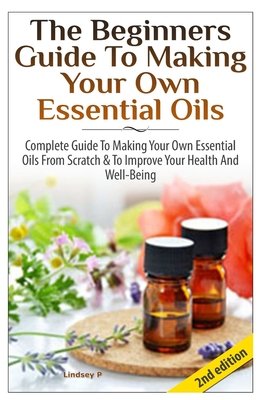 The Beginners Guide To Making Your Own Essential Oils Cover Image