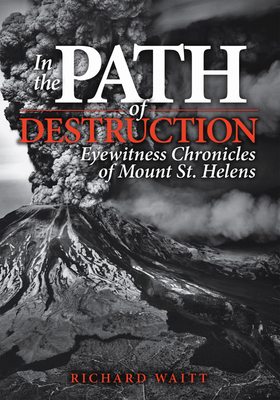 In the Path of Destruction: Eyewitness Chronicles of Mount St. Helens By Richard Waitt Cover Image
