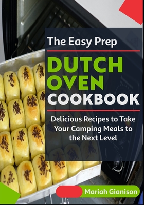 The Easy Prep Dutch Oven Cookbook: Delicious Recipes to Take Your Camping Meals to the Next Level Cover Image