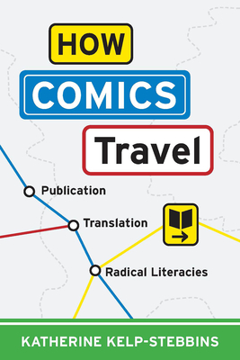 How Comics Travel: Publication, Translation, Radical Literacies (Studies in Comics and Cartoons ) By Katherine Kelp-Stebbins Cover Image