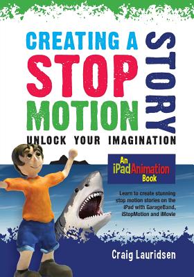 Creating a Stop Motion Story: Unlock your Imagination By Craig Lauridsen Cover Image