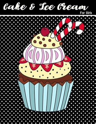 Cake & Ice Cream For Girls: Cake And Ice Cream Coloring Book For Girls Dessert Coloring Book Sweet Book For Adults Girls Women Teens Gift Idea Col Cover Image