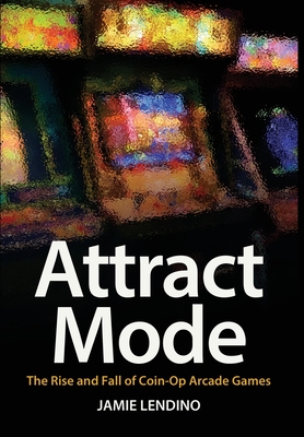 Attract Mode: The Rise and Fall of Coin-Op Arcade Games Cover Image
