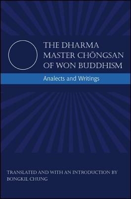 The Dharma Master Chongsan of Won Buddhism: Analects and Writings (SUNY Series in Korean Studies) Cover Image