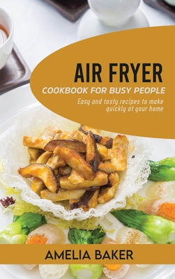 Air Fryer Cookbook for Busy People: Easy and Tasty Recipes to Make Quickly at Your Home By Amelia Baker Cover Image