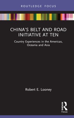 China's Belt and Road Initiative at Ten: Country Experiences in the Americas, Oceania and Asia By Robert E. Looney Cover Image
