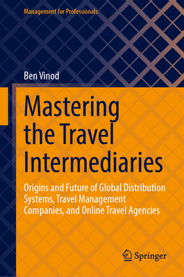Mastering the Travel Intermediaries: Origins and Future of Global Distribution Systems, Travel Management Companies, and Online Travel Agencies (Management for Professionals)