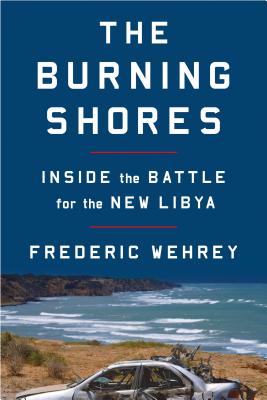The Burning Shores: Inside the Battle for the New Libya By Frederic Wehrey Cover Image
