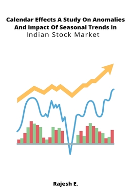 Calendar Effects A Study On Anomalies And Impact Of Seasonal Trends In Indian Stock Market By Rajesh E Cover Image