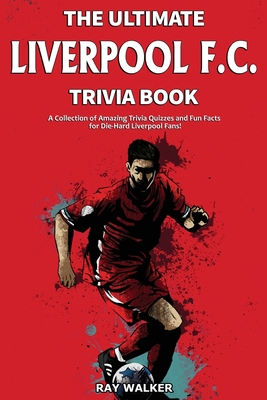 The Ultimate Liverpool F.C. Trivia Book: A Collection of Amazing Trivia Quizzes and Fun Facts for Die-Hard Liverpool Fans! Cover Image