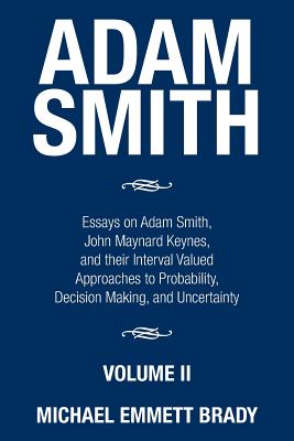 Adam Smith: Essays on Adam Smith, John Maynard Keynes, and their Interval Valued Approaches to Probability, Decision Making, and U By Michael Emmett Brady Cover Image