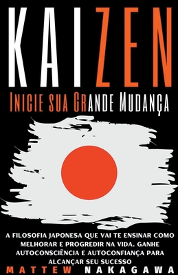 Kaizen - Inicie sua Grande Mudança - A Filosofia Japonesa que vai te  Ensinar como Melhorar e Progredir na Vida. Ganhe Autoconsciência e  Autoconfiança para Alcançar seu Sucesso