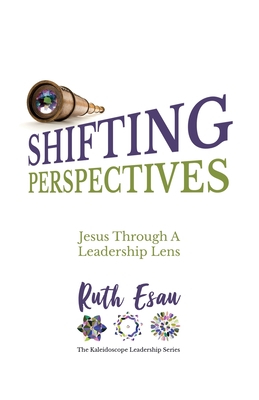 Shifting Perspectives: Jesus Through A Leadership Lens (The Kaleidoscope Leadership)
