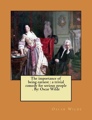 The importance of being earnest: a trivial comedy for serious people . By: Oscar Wilde Cover Image