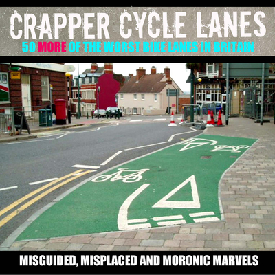 Crapper Cycle Lanes: 50 More of the Worst Bike Lanes in Britain Cover Image