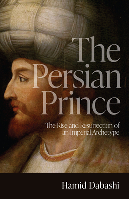 The Persian Prince: The Rise and Resurrection of an Imperial Archetype Cover Image