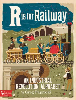 R Is for Railway: An Industrial Revoluti: An Industrial Revolution Alphabet By Greg Paprocki (Illustrator) Cover Image
