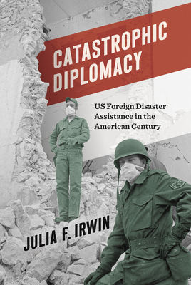 Catastrophic Diplomacy: Us Foreign Disaster Assistance in the American Century Cover Image