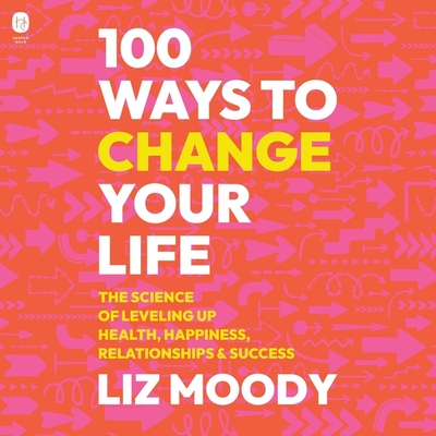 100 Ways to Change Your Life: The Science of Leveling Up Health, Happiness, Relationships & Success Cover Image
