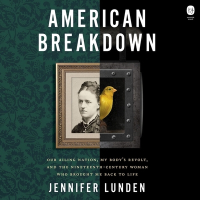 American Breakdown: Our Ailing Nation, My Body's Revolt, and the Nineteenth-Century Woman Who Brought Me Back to Life By Jennifer Lunden, Anna Caputo (Read by) Cover Image