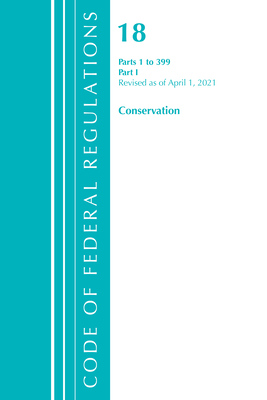 Code of Federal Regulations, Title 18 Conservation of Power and Water Resources 1-399, Revised as of April 1, 2021: Part 1 By Office of the Federal Register (U S ) Cover Image