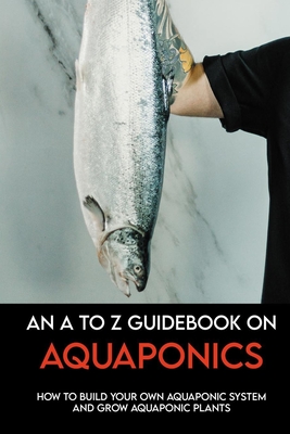 An A To Z Guidebook On Aquaponics: How To Build Your Own Aquaponic System And Grow Aquaponic Plants: Aquaponics For Beginners By Ferdinand Farago Cover Image