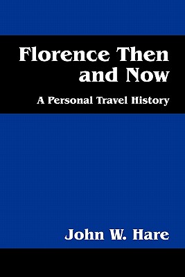 Florence Then and Now: A Personal Travel History By John W. Hare Cover Image