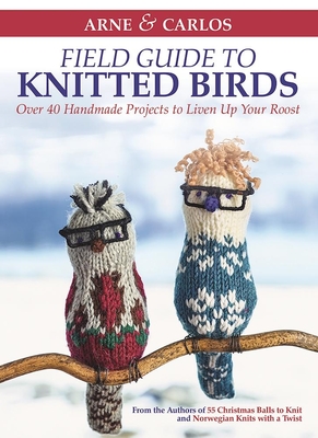 Arne & Carlos' Field Guide to Knitted Birds: Over 40 Handmade Projects to Liven Up Your Roost By Carlos Zachrison, Arne Nerjordet, Arne &. Carlos Cover Image