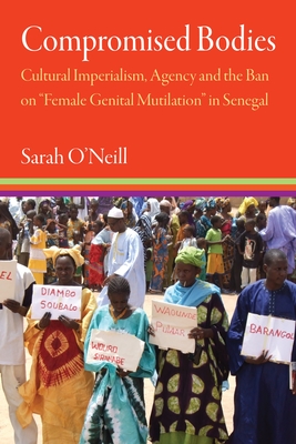 Compromised Bodies: Cultural Imperialism, Agency, and the Ban on "Female Genital Mutilation" in Senegal (Contemporary Ethnography)