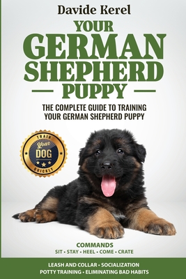 Your German Shepherd Puppy: The Complete Guide to Training Your German Shepherd Puppy: Commands - Sit, Stay, Come, Crate, Leash and Collar, Social Cover Image